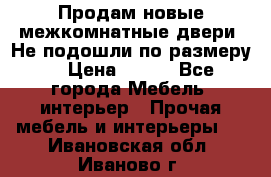 Продам новые межкомнатные двери .Не подошли по размеру. › Цена ­ 500 - Все города Мебель, интерьер » Прочая мебель и интерьеры   . Ивановская обл.,Иваново г.